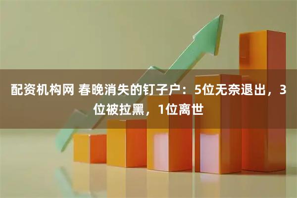 配资机构网 春晚消失的钉子户：5位无奈退出，3位被拉黑，1位离世