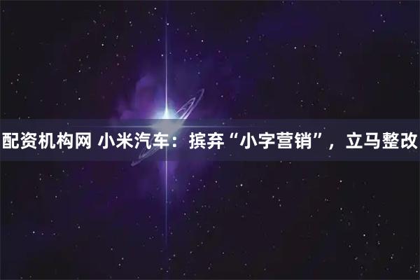 配资机构网 小米汽车：摈弃“小字营销”，立马整改